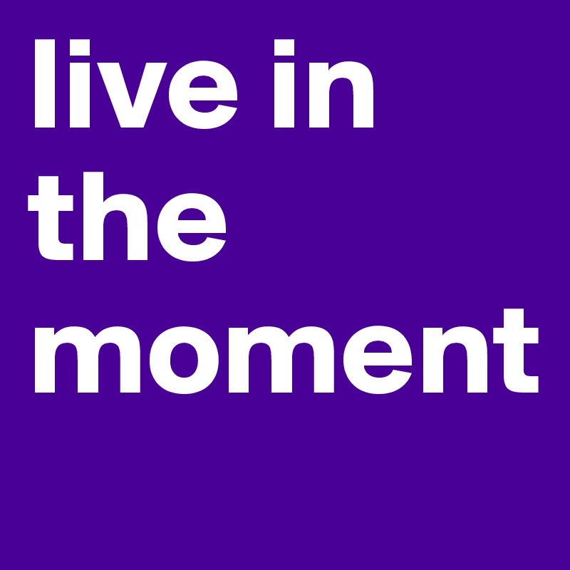 live in the moment 