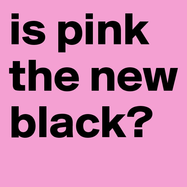 is pink    the new black?