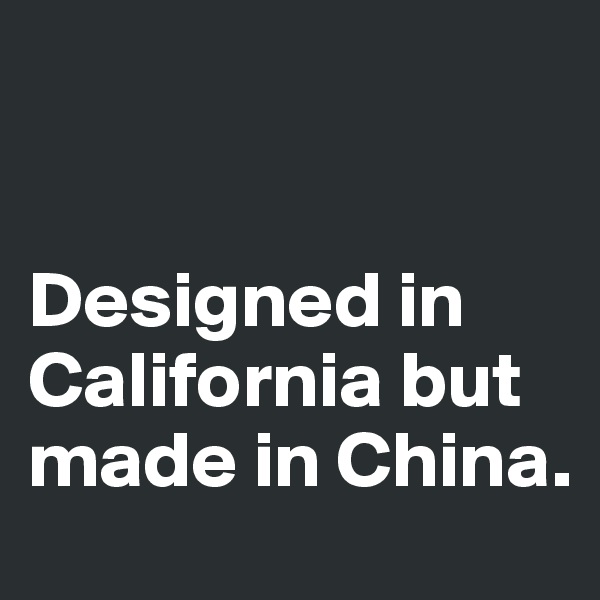 


Designed in California but made in China.