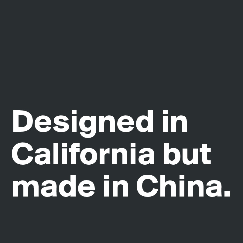 


Designed in California but made in China.