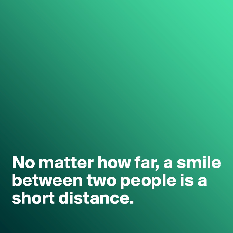 







No matter how far, a smile between two people is a short distance. 