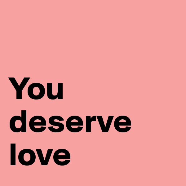 

You 
deserve 
love