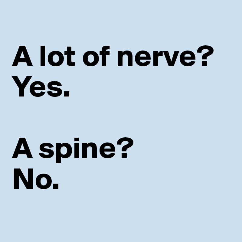 
A lot of nerve? Yes.

A spine? 
No.
