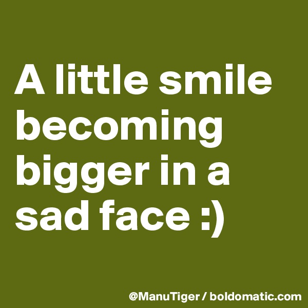 
A little smile becoming bigger in a sad face :)
