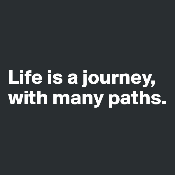 


Life is a journey, with many paths. 


