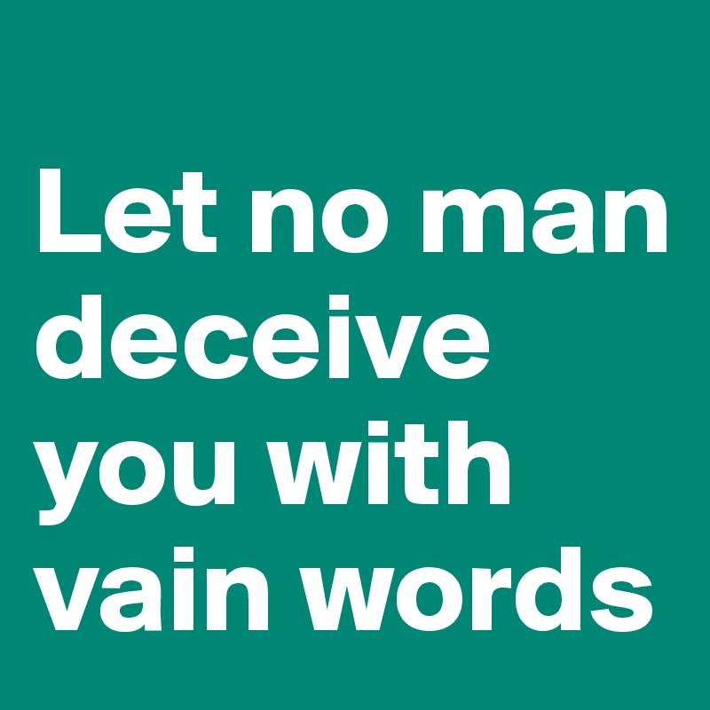 
Let no man deceive you with vain words