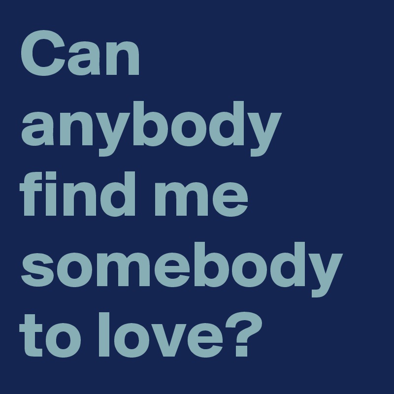 Can anybody find me somebody to love?