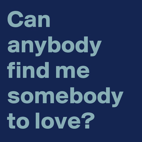 Can anybody find me somebody to love?