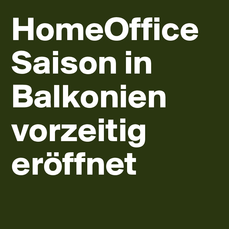 HomeOffice Saison in Balkonien vorzeitig eröffnet 
