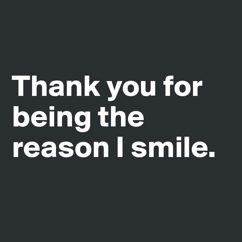 Thank you for being the reason I smile. - Post by agungpurput on Boldomatic