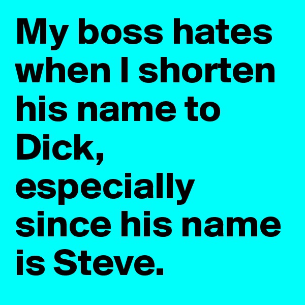 My boss hates when I shorten his name to Dick, especially since his name is Steve.