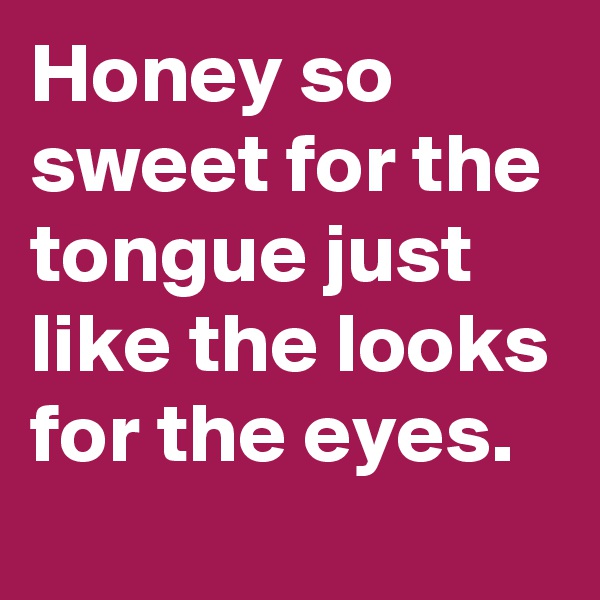 Honey so sweet for the tongue just like the looks for the eyes. 