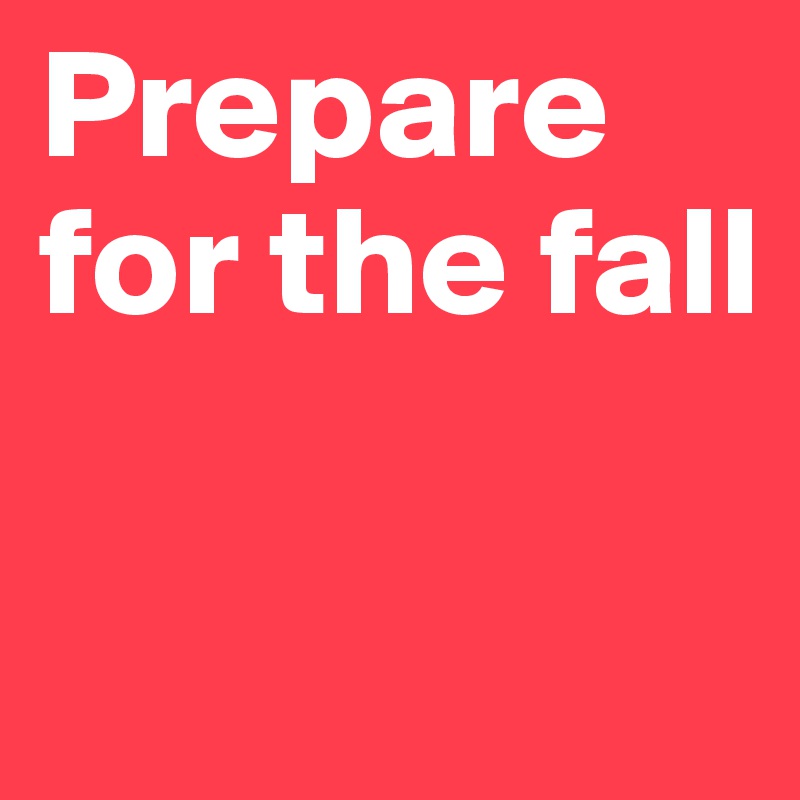 Prepare for the fall

