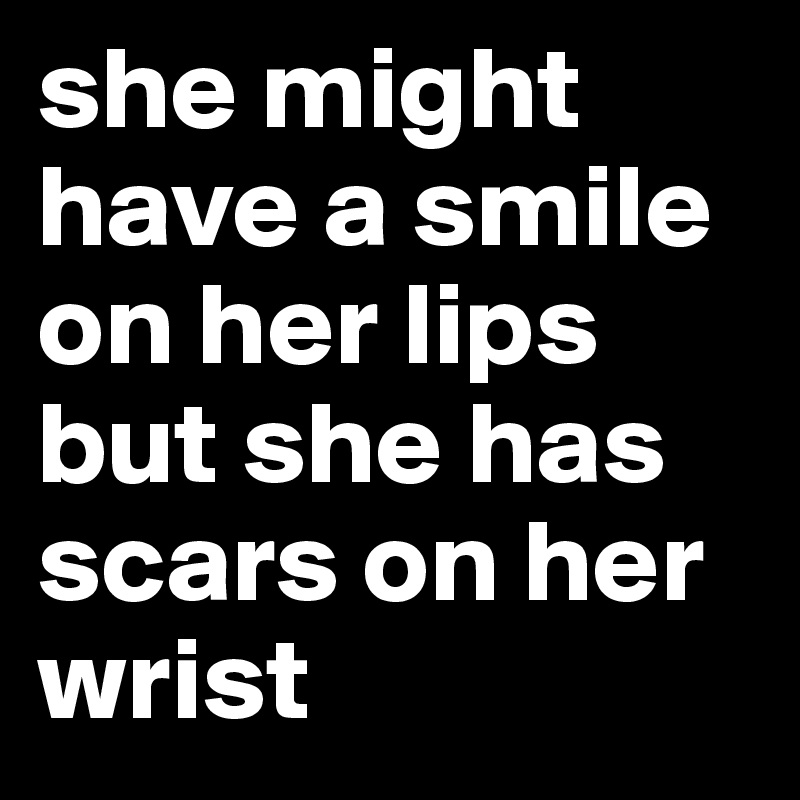 she might have a smile on her lips but she has scars on her wrist 
