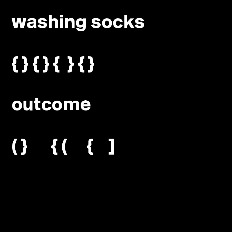 washing socks

{ } { } {  } { }

outcome

( }      { (     {    ]       


