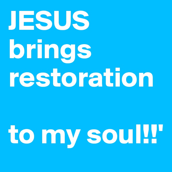 JESUS
brings 
restoration 

to my soul!!'