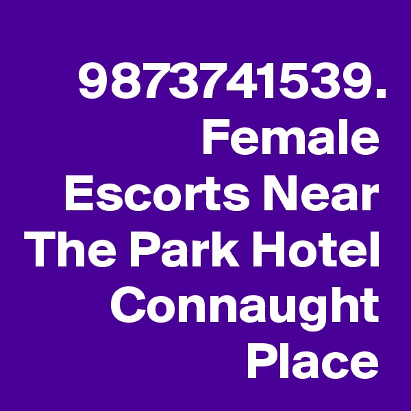 9873741539. Female Escorts Near The Park Hotel Connaught Place