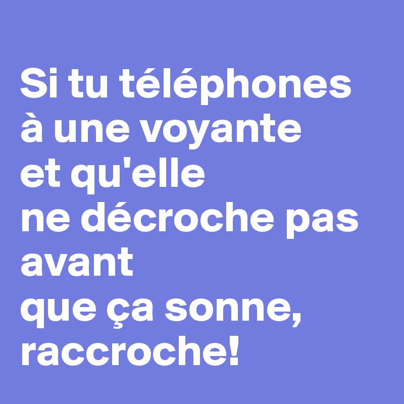 
Si tu téléphones à une voyante 
et qu'elle 
ne décroche pas avant 
que ça sonne, raccroche!