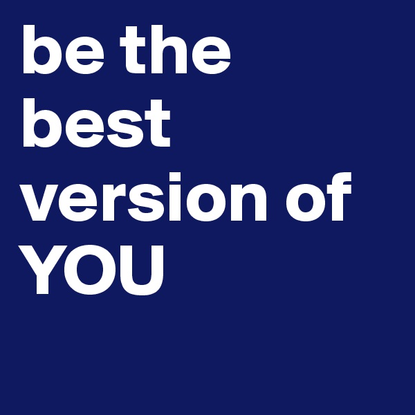 be the best version of YOU
