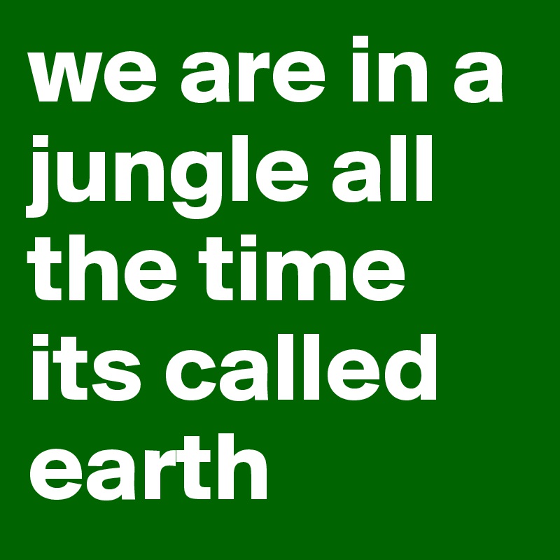 we are in a jungle all the time its called earth - Post by Dr.dre on ...