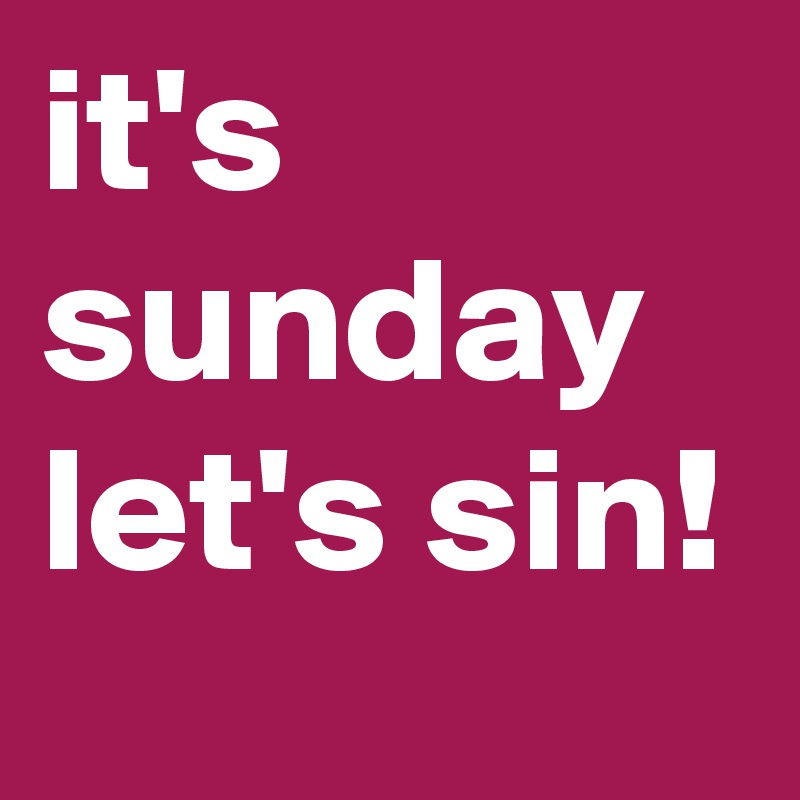 it's sunday
let's sin!