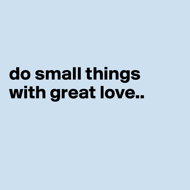 


do small things with great love..



