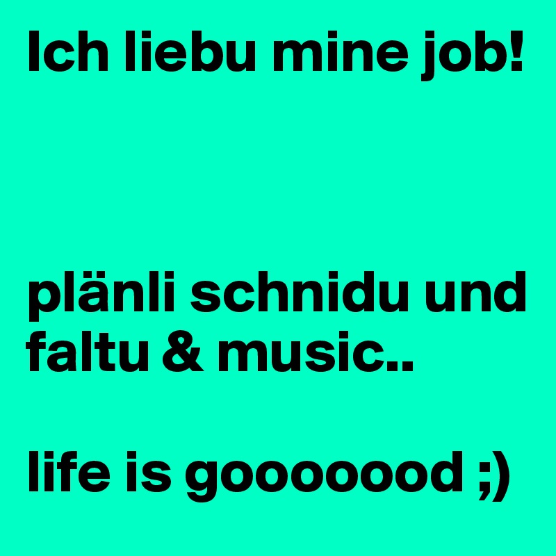 Ich liebu mine job! 



plänli schnidu und faltu & music.. 

life is gooooood ;)