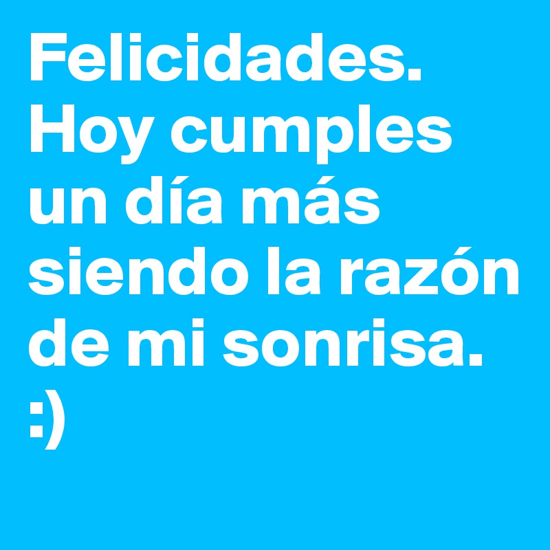 Felicidades. Hoy cumples un día más siendo la razón de mi sonrisa.
:)