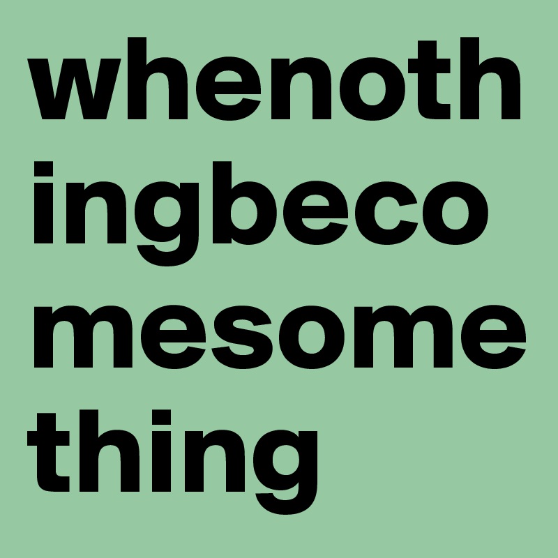 whenothingbecomesomething