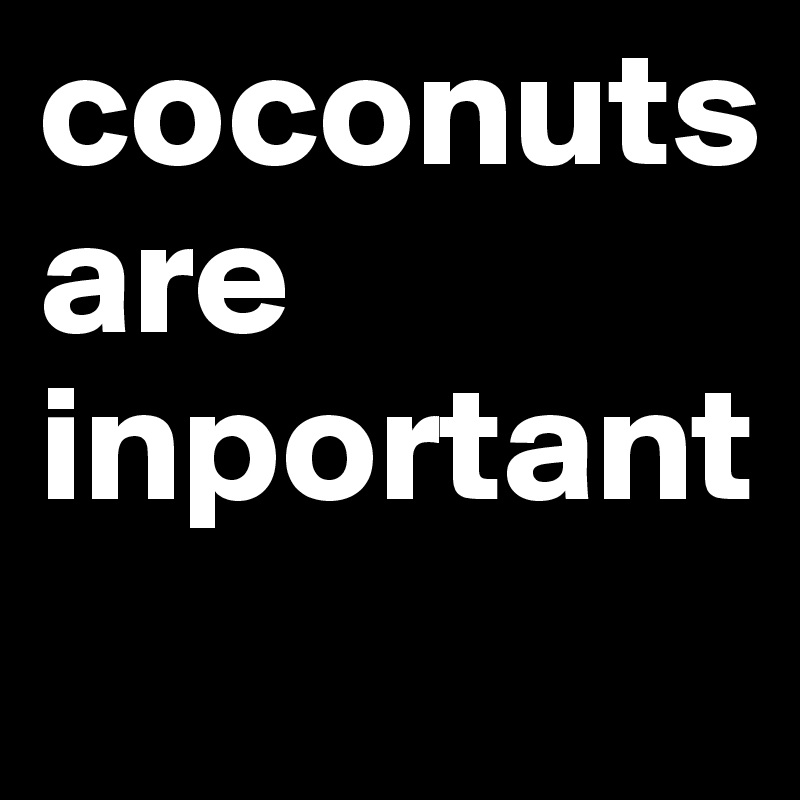 coconuts 
are inportant

