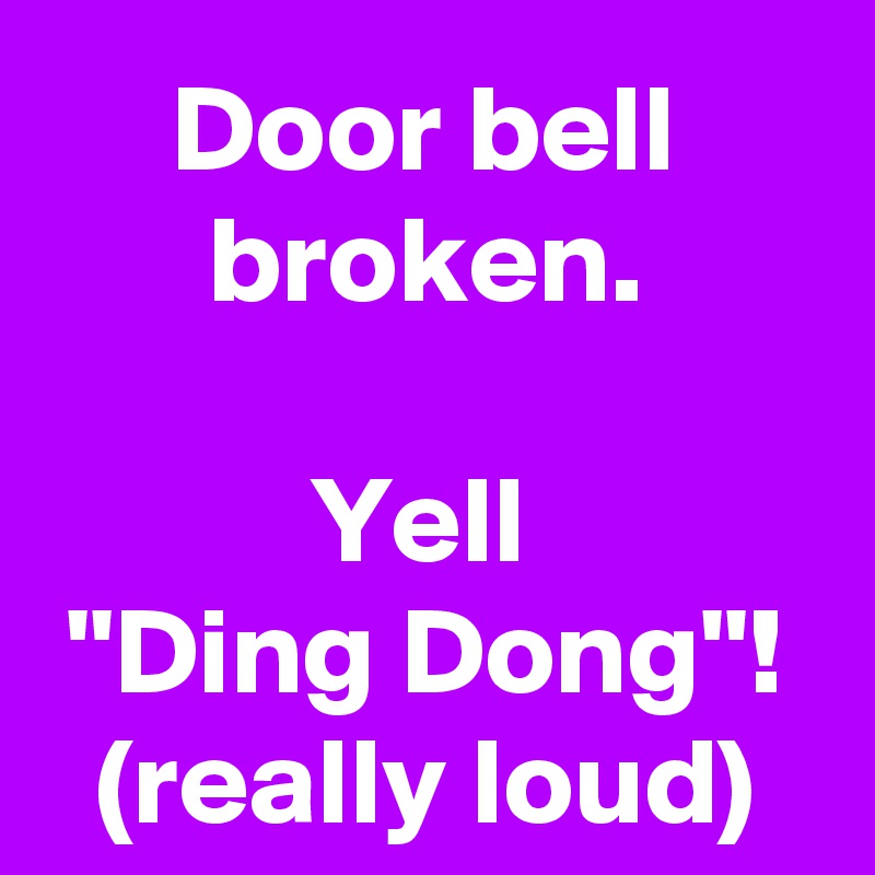 Door bell broken.

Yell 
''Ding Dong''!
(really loud)