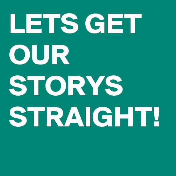 LETS GET OUR STORYS
STRAIGHT!