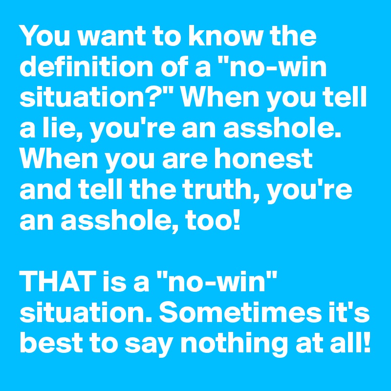 You Want To Know The Definition Of A No Win Situation When You Tell A Lie