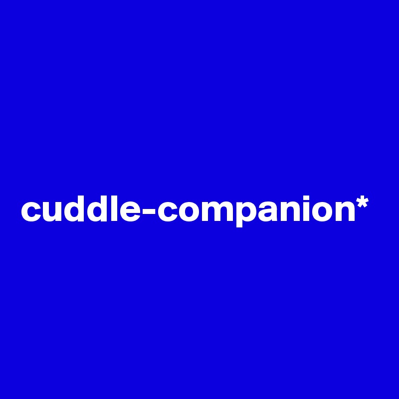 cuddle-companion*