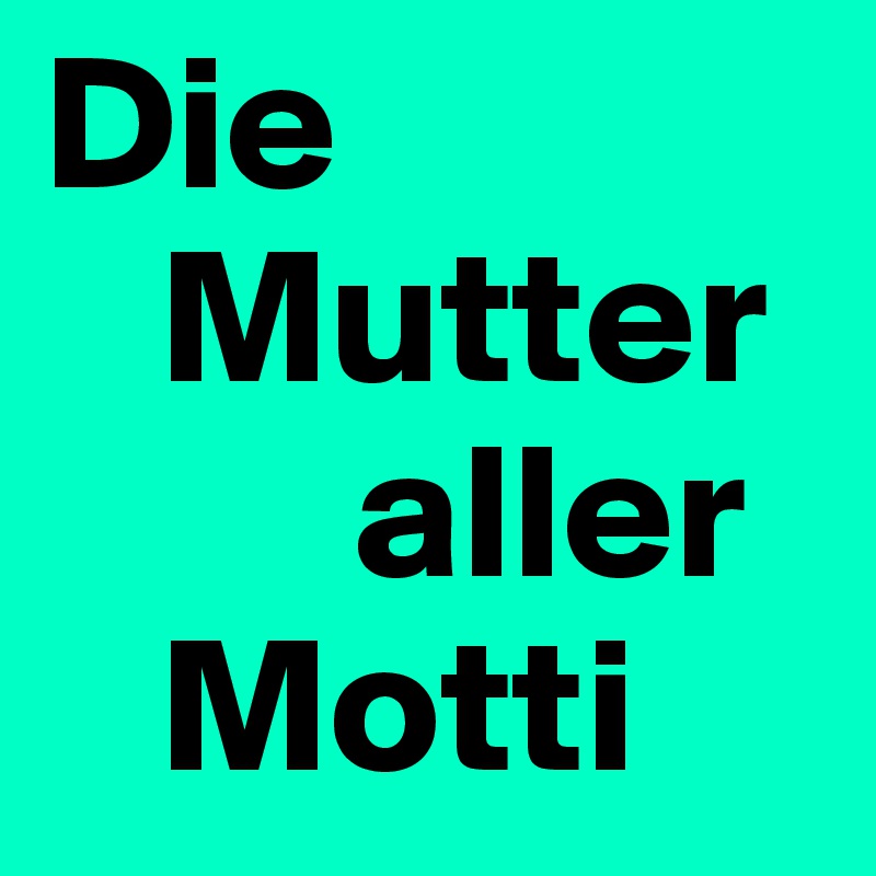 Die 
   Mutter 
        aller 
   Motti