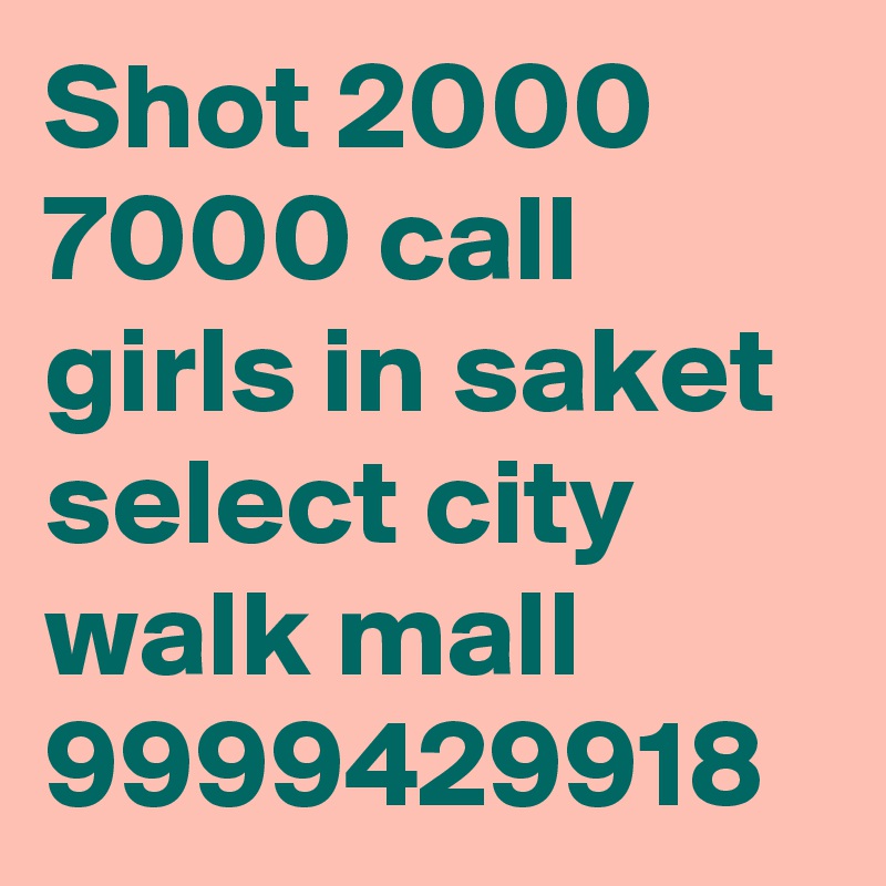 Shot 2000 7000 call girls in saket select city walk mall 9999429918