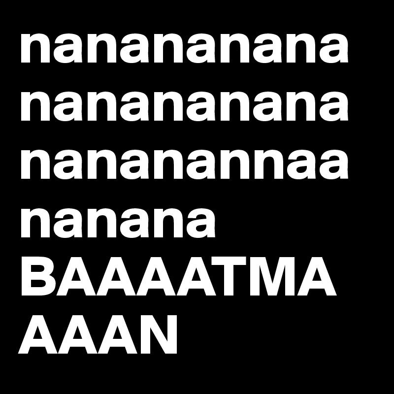 nananananananananananananannaananana BAAAATMAAAAN