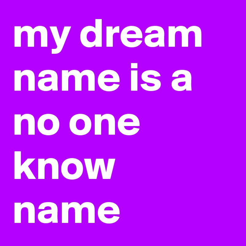 my dream name is a no one know name