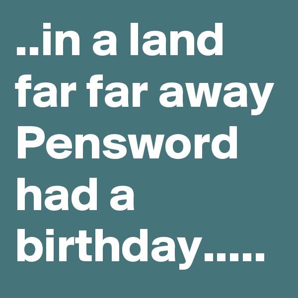 ..in a land far far away Pensword had a birthday.....