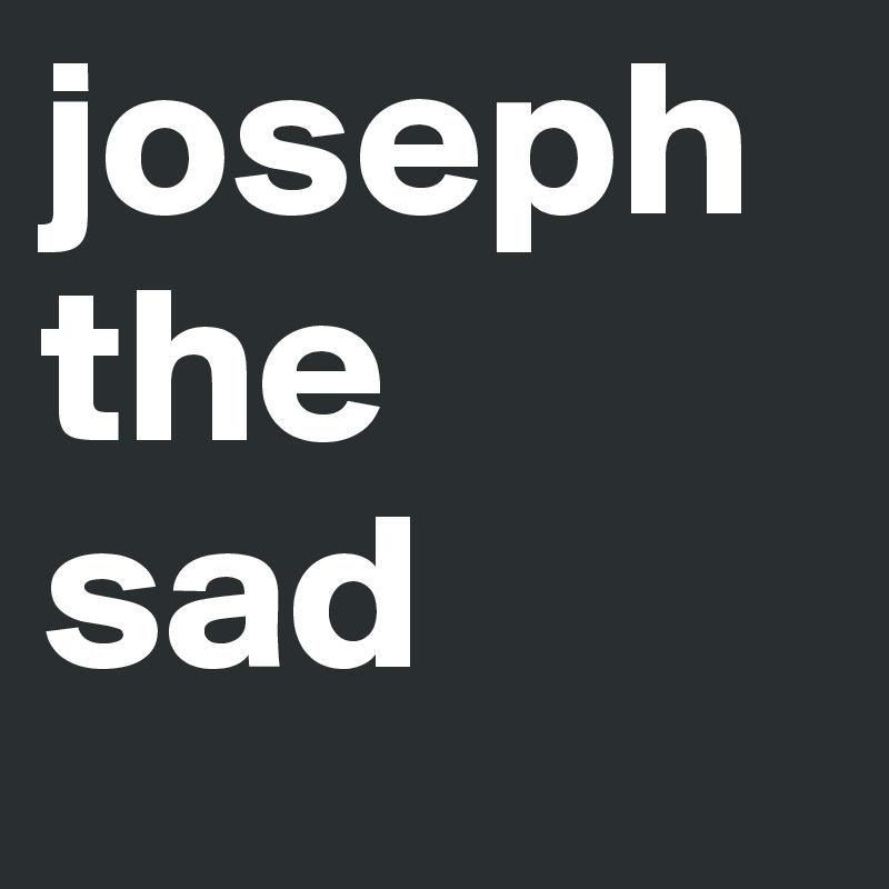 joseph the           sad