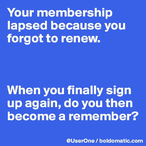 Your membership lapsed because you forgot to renew.



When you finally sign up again, do you then become a remember?