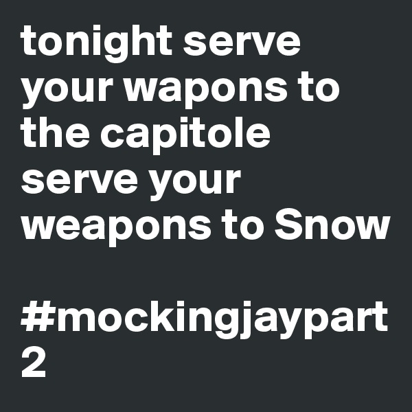 tonight serve your wapons to the capitole
serve your weapons to Snow 

#mockingjaypart2 