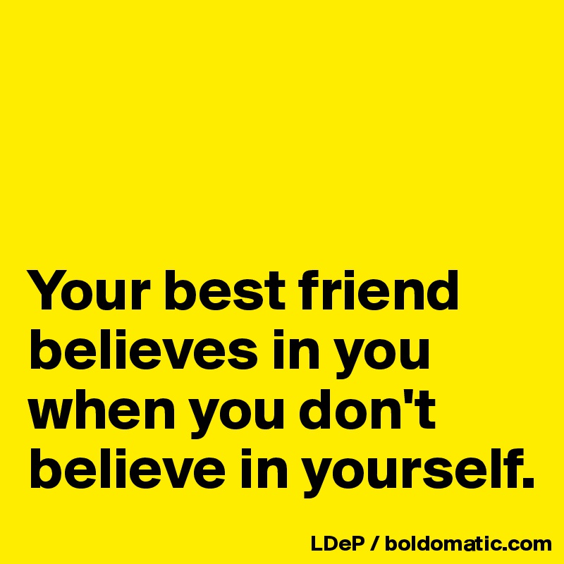 



Your best friend believes in you when you don't believe in yourself. 