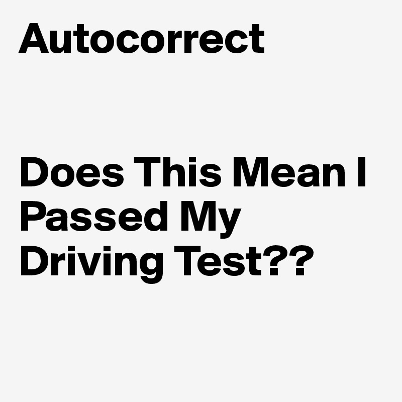 Autocorrect


Does This Mean I Passed My Driving Test??

