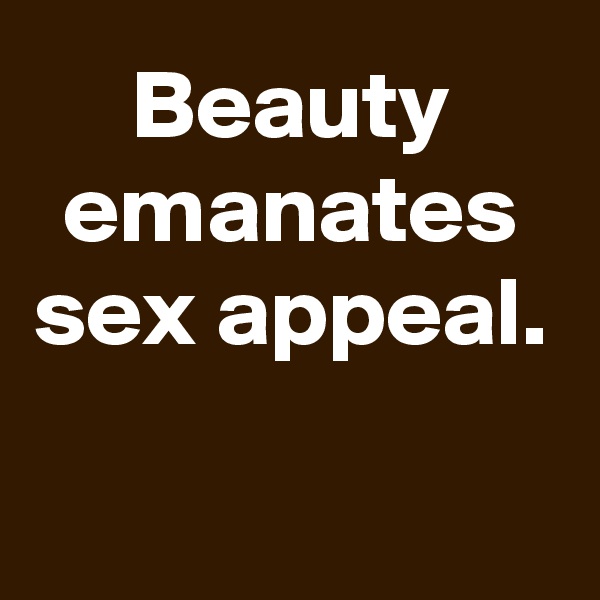 Beauty emanates sex appeal.

