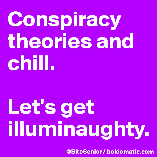 Conspiracy 
theories and chill. 

Let's get illuminaughty.