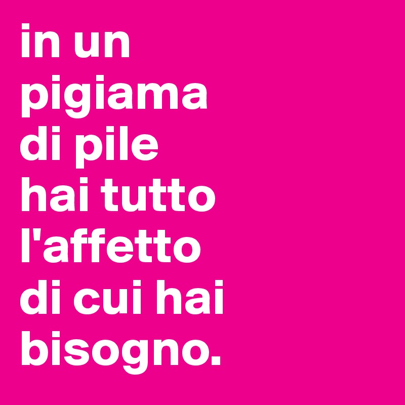 in un
pigiama
di pile
hai tutto
l'affetto
di cui hai bisogno.