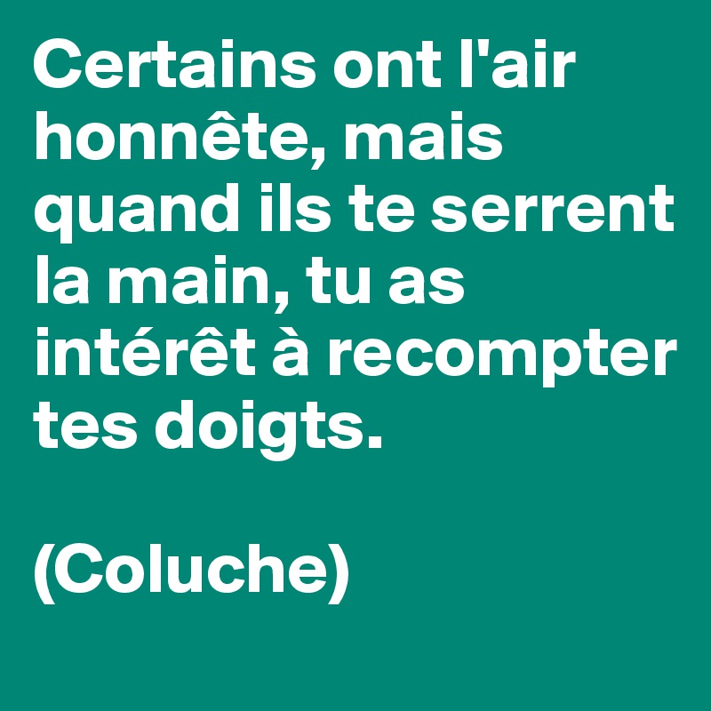 Certains ont l'air honnête, mais quand ils te serrent la main, tu as intérêt à recompter tes doigts.

(Coluche)