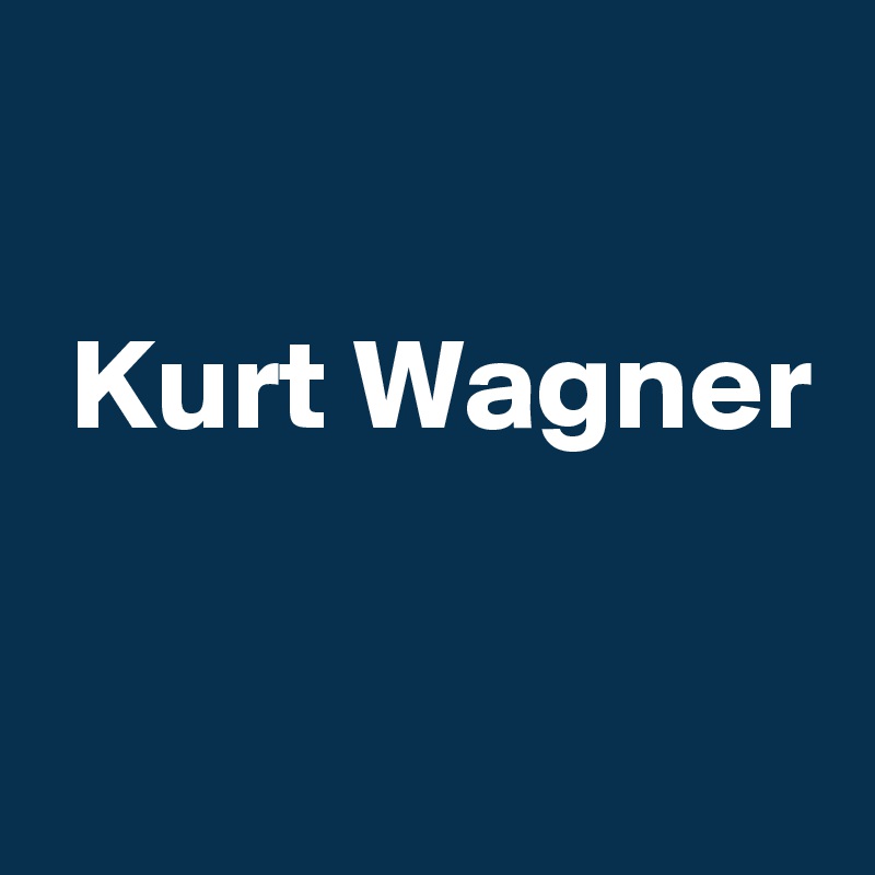 

 Kurt Wagner

