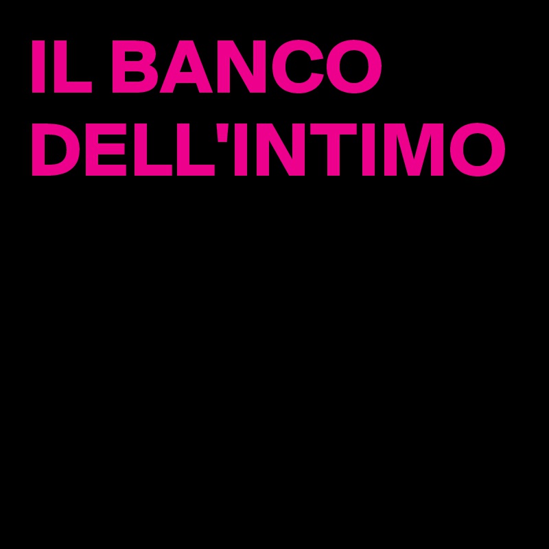 IL BANCO DELL'INTIMO